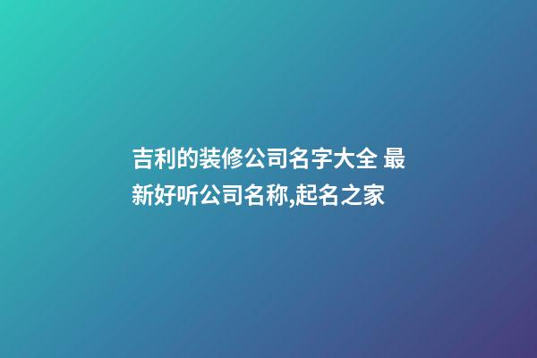 吉利的装修公司名字大全 最新好听公司名称,起名之家-第1张-公司起名-玄机派